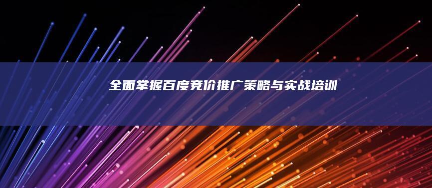 全面掌握百度竞价推广策略与实战培训