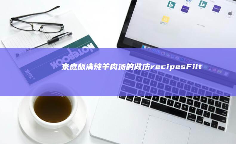 家庭版清炖羊肉汤的做法recipesFilterWhere